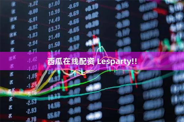 西瓜在线配资 Lesparty!!