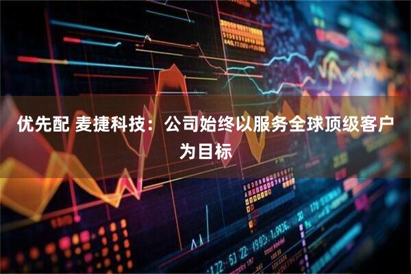 优先配 麦捷科技：公司始终以服务全球顶级客户为目标