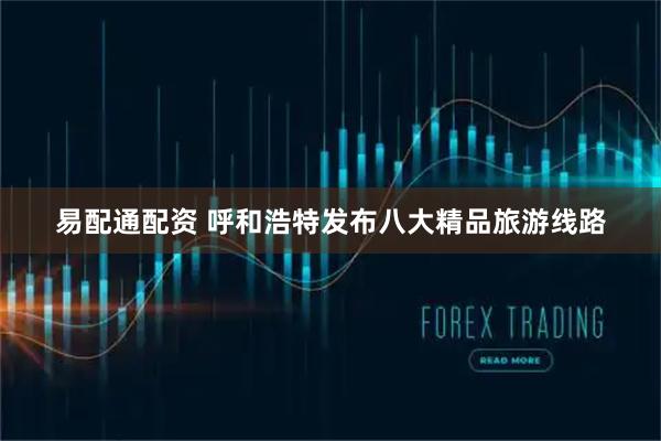 易配通配资 呼和浩特发布八大精品旅游线路