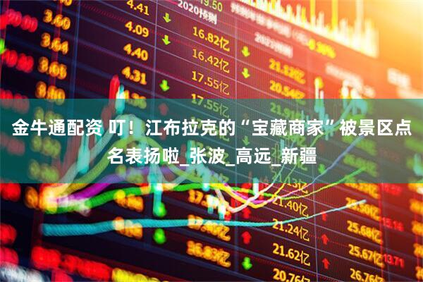 金牛通配资 叮！江布拉克的“宝藏商家”被景区点名表扬啦_张波_高远_新疆
