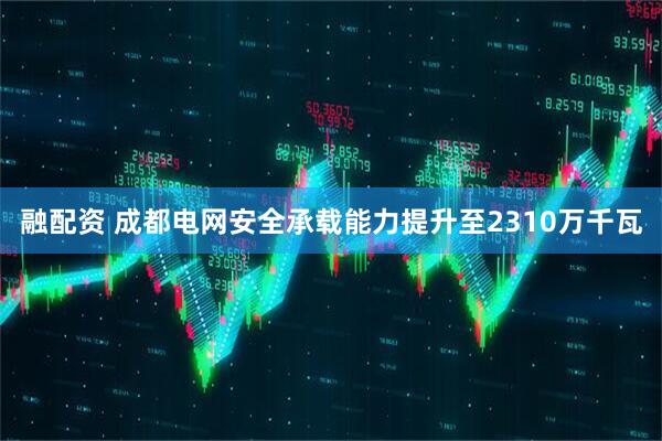 融配资 成都电网安全承载能力提升至2310万千瓦
