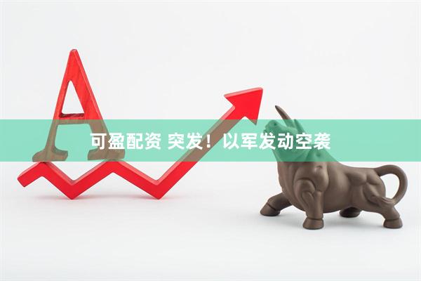 可盈配资 突发！以军发动空袭