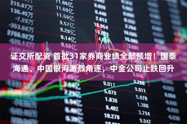 证交所配资 首批31家券商业绩全部预增！国泰海通、中国银河激烈角逐，中金公司止跌回升