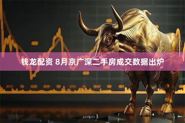 钱龙配资 8月京广深二手房成交数据出炉