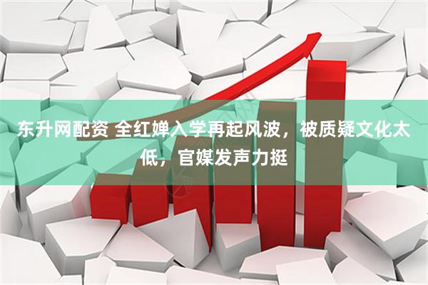 东升网配资 全红婵入学再起风波，被质疑文化太低，官媒发声力挺