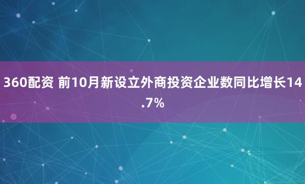 360配资 前10月新设立外商投资企业数同比增长14.7%
