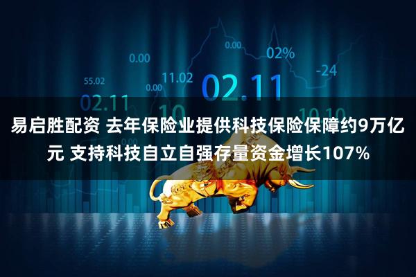 易启胜配资 去年保险业提供科技保险保障约9万亿元 支持科技自立自强存量资金增长107%