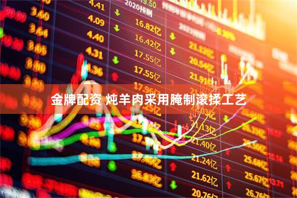 金牌配资 炖羊肉采用腌制滚揉工艺