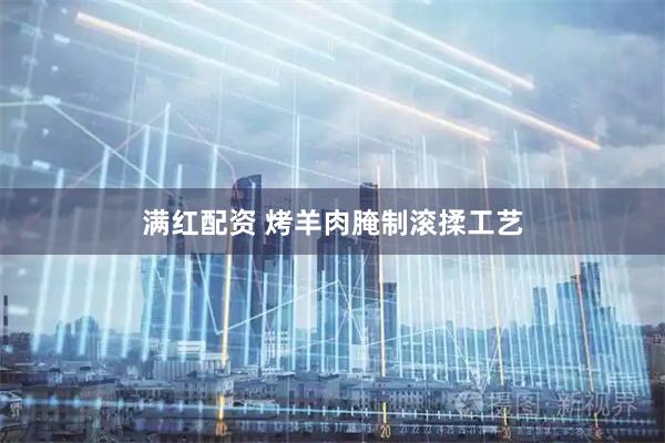 满红配资 烤羊肉腌制滚揉工艺