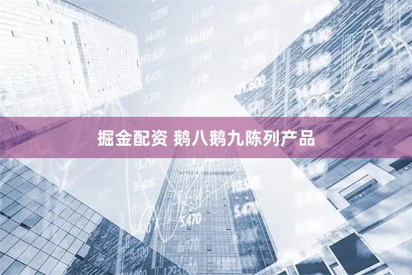 掘金配资 鹅八鹅九陈列产品