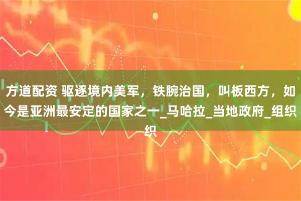 方道配资 驱逐境内美军，铁腕治国，叫板西方，如今是亚洲最安定的国家之一_马哈拉_当地政府_组织