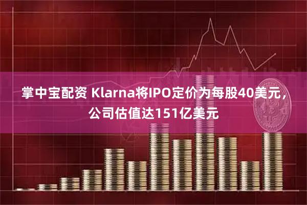 掌中宝配资 Klarna将IPO定价为每股40美元，公司估值达151亿美元