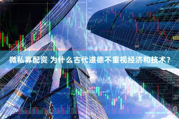 微私寡配资 为什么古代道德不重视经济和技术？