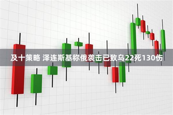 及十策略 泽连斯基称俄袭击已致乌22死130伤
